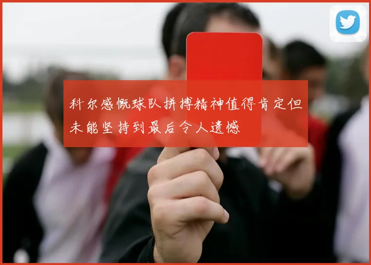 科尔感慨球队拼搏精神值得肯定但未能坚持到最后令人遗憾