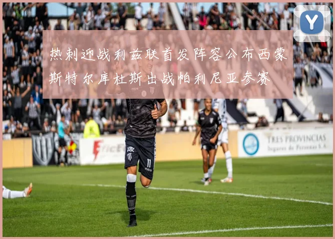 热刺迎战利兹联首发阵容公布西蒙斯特尔库杜斯出战帕利尼亚参赛