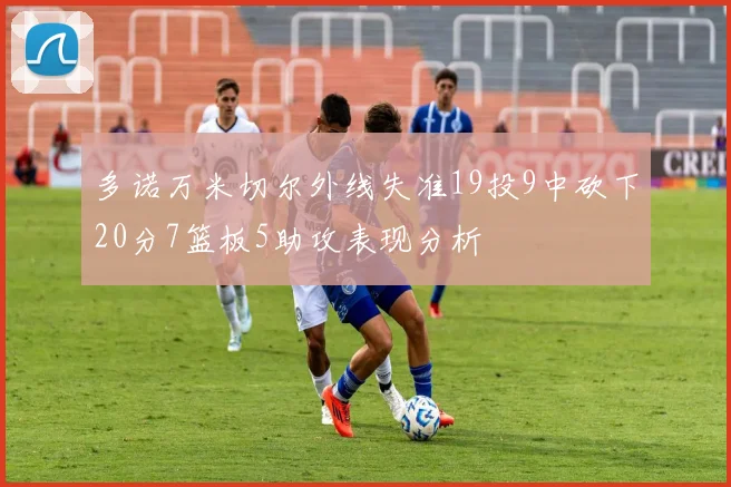 多诺万米切尔外线失准19投9中砍下20分7篮板5助攻表现分析