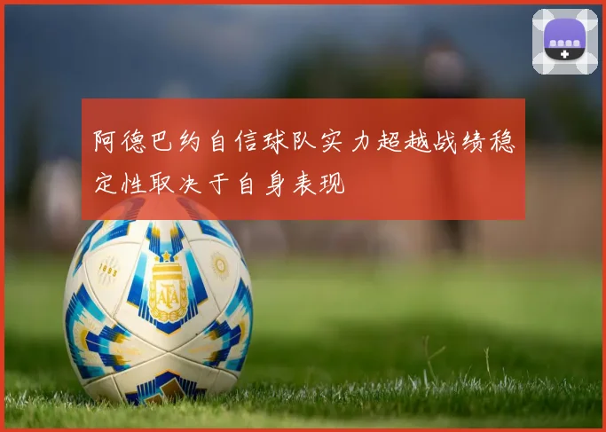 阿德巴约自信球队实力超越战绩稳定性取决于自身表现