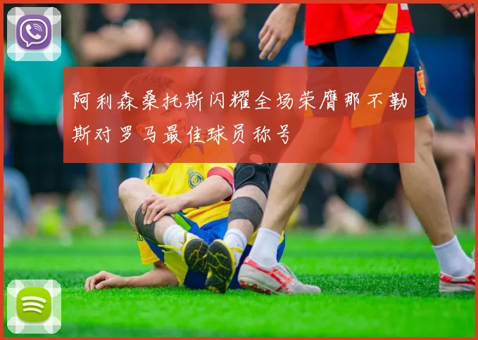 阿利森桑托斯闪耀全场荣膺那不勒斯对罗马最佳球员称号