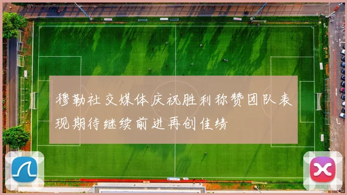 穆勒社交媒体庆祝胜利称赞团队表现期待继续前进再创佳绩
