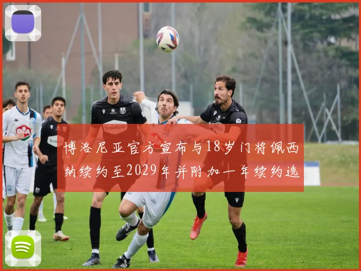 博洛尼亚官方宣布与18岁门将佩西纳续约至2029年并附加一年续约选项