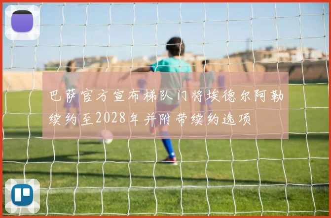 巴萨官方宣布梯队门将埃德尔阿勒续约至2028年并附带续约选项
