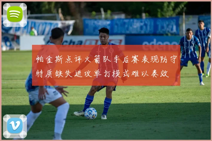 帕金斯点评火箭队季后赛表现防守特质缺失进攻单打模式难以奏效