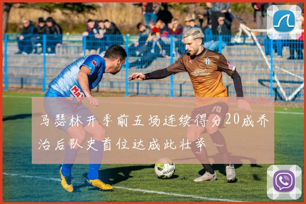 马瑟林开季前五场连续得分20成乔治后队史首位达成此壮举
