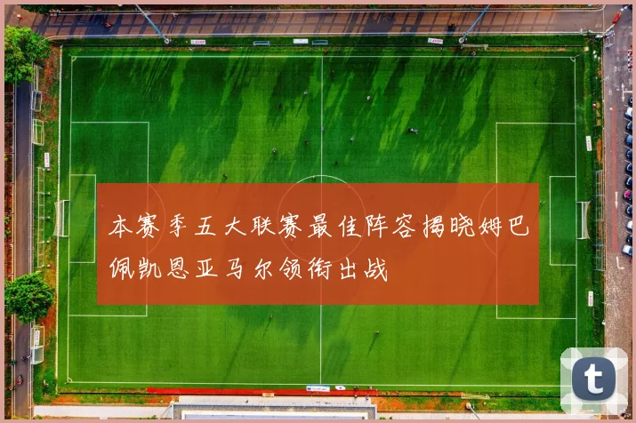 本赛季五大联赛最佳阵容揭晓姆巴佩凯恩亚马尔领衔出战