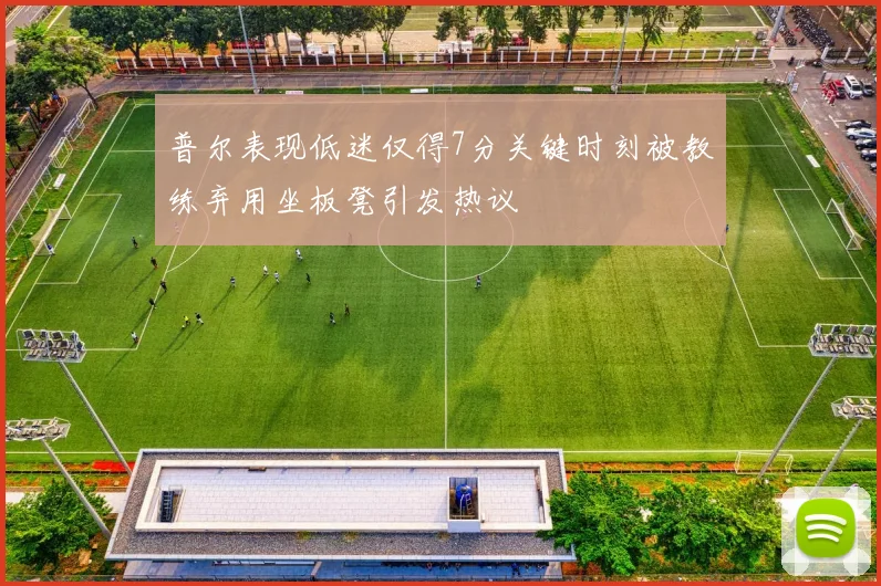 普尔表现低迷仅得7分关键时刻被教练弃用坐板凳引发热议