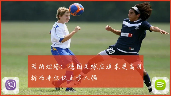 若纳坦塔：德国足球应追求更高目标而非仅仅止步八强