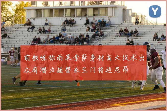 前教练称雨果索萨身材高大技术出众有潜力接替米兰门将迈尼昂
